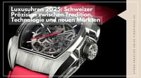 Luxusuhren 2025: Schweizer Präzision zwischen Tradition, Technologie und neuen Märkten